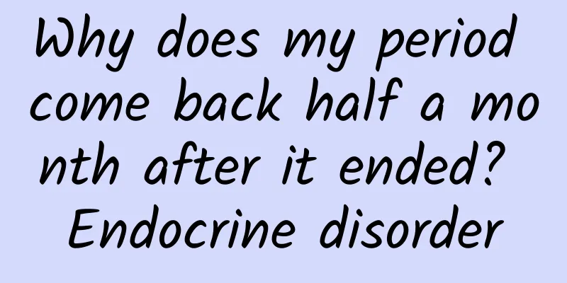 Why does my period come back half a month after it ended? Endocrine disorder