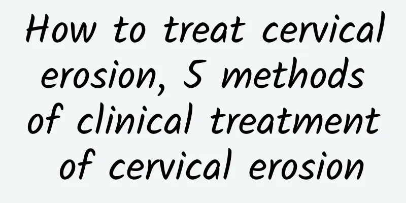 How to treat cervical erosion, 5 methods of clinical treatment of cervical erosion