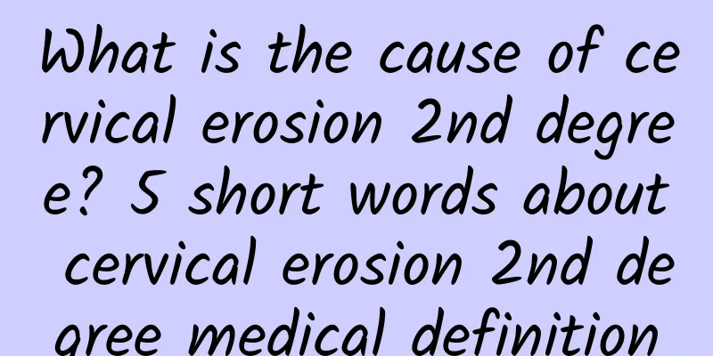 What is the cause of cervical erosion 2nd degree? 5 short words about cervical erosion 2nd degree medical definition