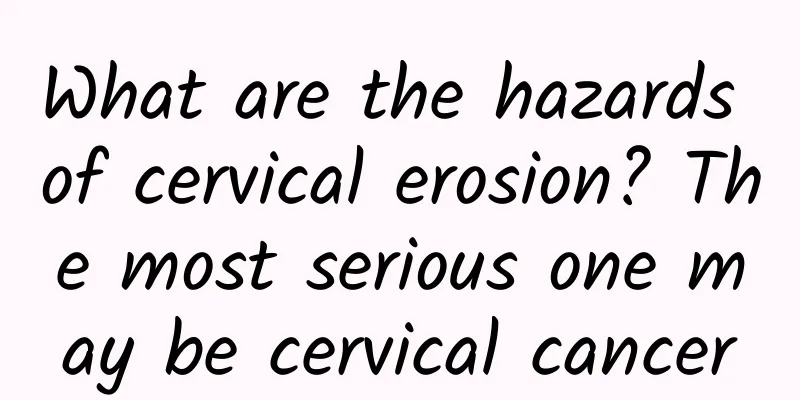What are the hazards of cervical erosion? The most serious one may be cervical cancer