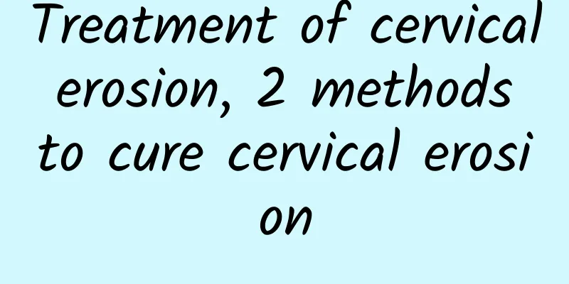 Treatment of cervical erosion, 2 methods to cure cervical erosion