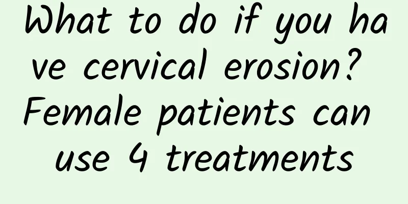What to do if you have cervical erosion? Female patients can use 4 treatments