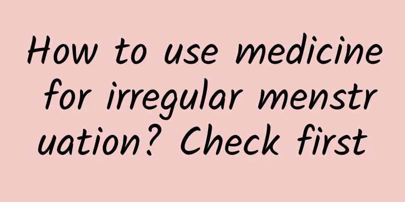How to use medicine for irregular menstruation? Check first