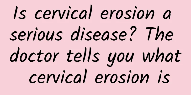 Is cervical erosion a serious disease? The doctor tells you what cervical erosion is