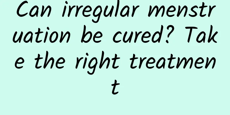 Can irregular menstruation be cured? Take the right treatment