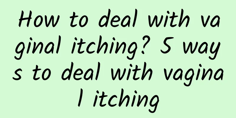 How to deal with vaginal itching? 5 ways to deal with vaginal itching