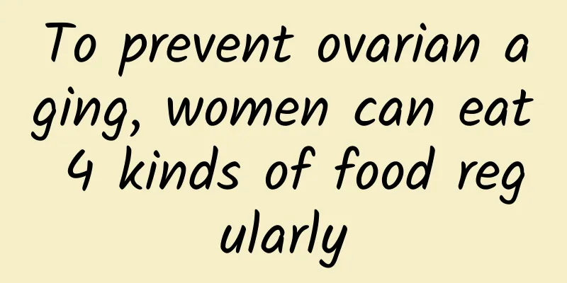 To prevent ovarian aging, women can eat 4 kinds of food regularly