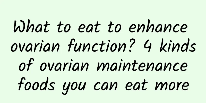 What to eat to enhance ovarian function? 4 kinds of ovarian maintenance foods you can eat more