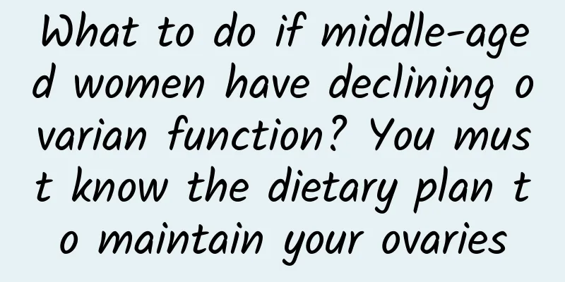 What to do if middle-aged women have declining ovarian function? You must know the dietary plan to maintain your ovaries