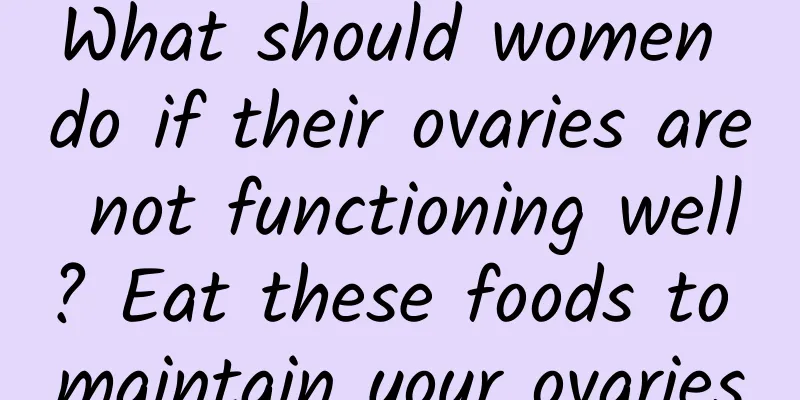 What should women do if their ovaries are not functioning well? Eat these foods to maintain your ovaries