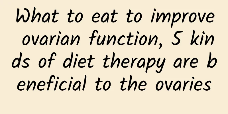 What to eat to improve ovarian function, 5 kinds of diet therapy are beneficial to the ovaries