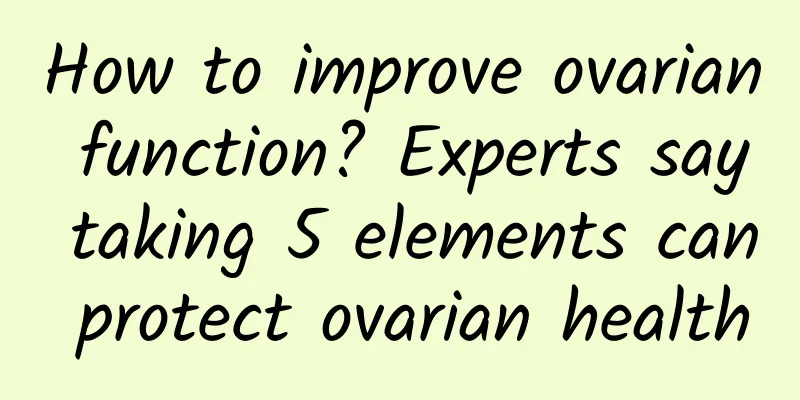 How to improve ovarian function? Experts say taking 5 elements can protect ovarian health