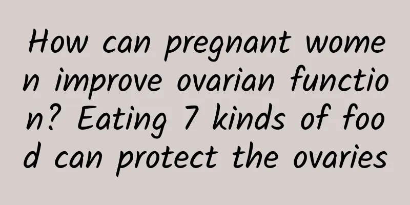 How can pregnant women improve ovarian function? Eating 7 kinds of food can protect the ovaries