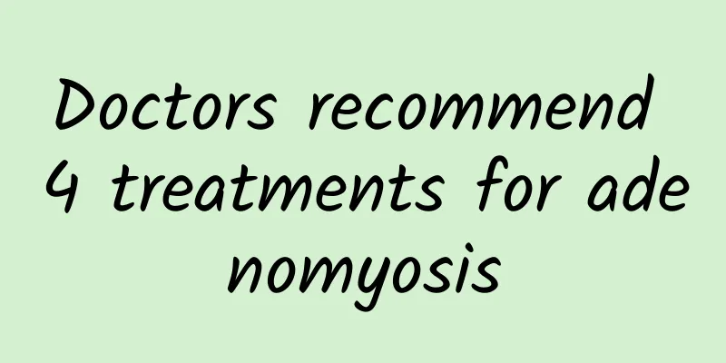 Doctors recommend 4 treatments for adenomyosis