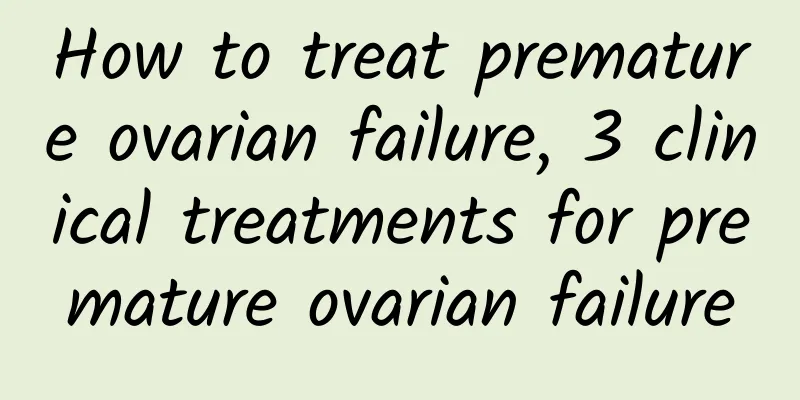 How to treat premature ovarian failure, 3 clinical treatments for premature ovarian failure