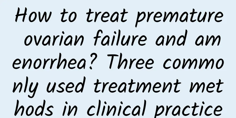 How to treat premature ovarian failure and amenorrhea? Three commonly used treatment methods in clinical practice
