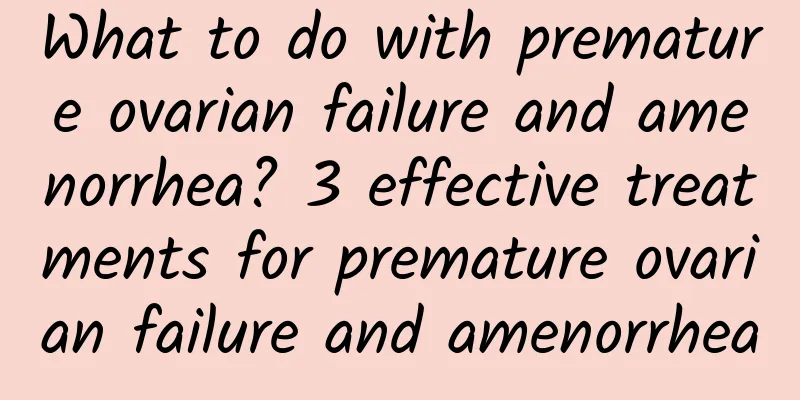 What to do with premature ovarian failure and amenorrhea? 3 effective treatments for premature ovarian failure and amenorrhea