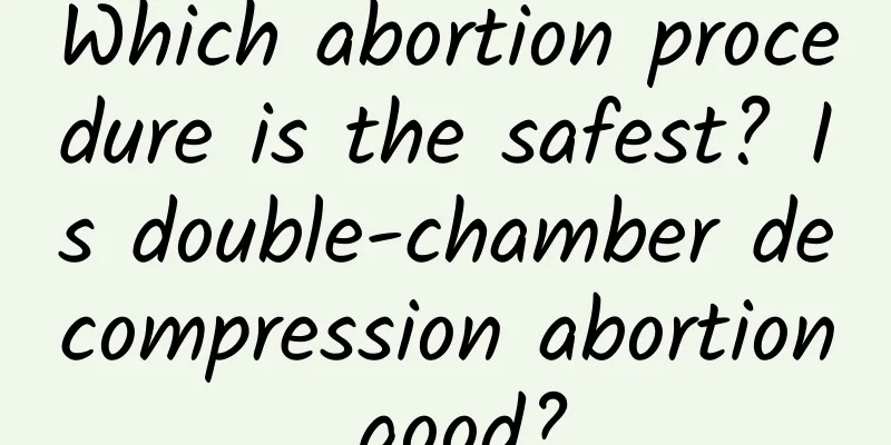 Which abortion procedure is the safest? Is double-chamber decompression abortion good?