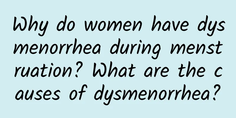 Why do women have dysmenorrhea during menstruation? What are the causes of dysmenorrhea?