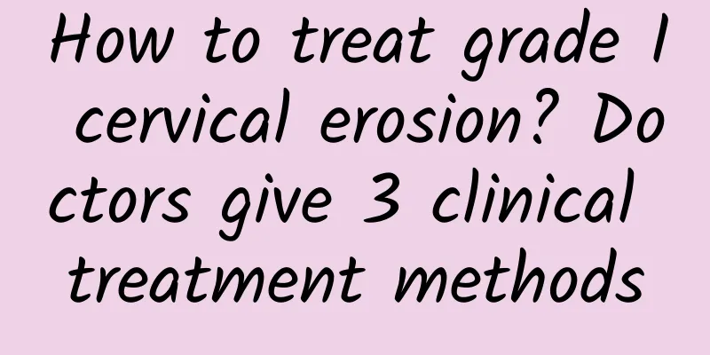 How to treat grade I cervical erosion? Doctors give 3 clinical treatment methods