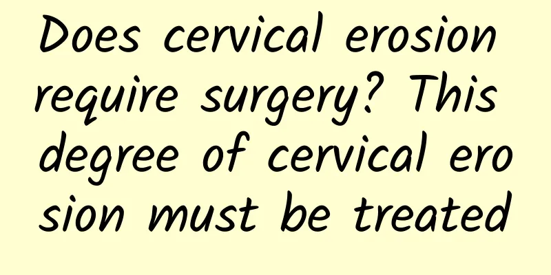 Does cervical erosion require surgery? This degree of cervical erosion must be treated