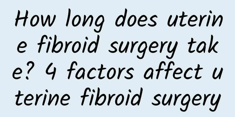 How long does uterine fibroid surgery take? 4 factors affect uterine fibroid surgery