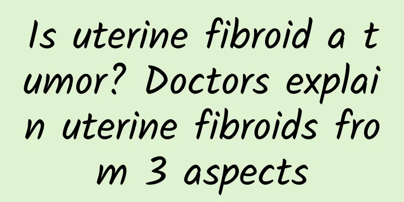 Is uterine fibroid a tumor? Doctors explain uterine fibroids from 3 aspects