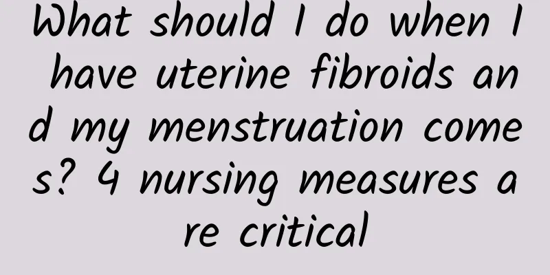 What should I do when I have uterine fibroids and my menstruation comes? 4 nursing measures are critical