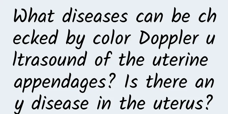 What diseases can be checked by color Doppler ultrasound of the uterine appendages? Is there any disease in the uterus?