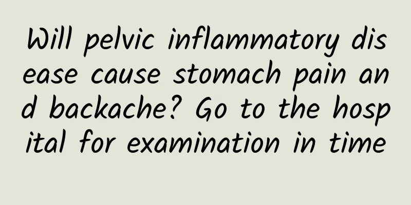 Will pelvic inflammatory disease cause stomach pain and backache? Go to the hospital for examination in time