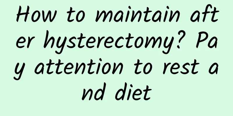 How to maintain after hysterectomy? Pay attention to rest and diet