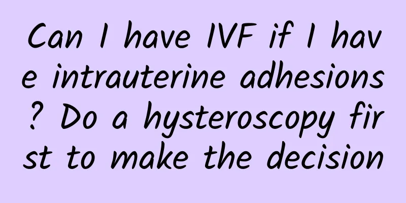 Can I have IVF if I have intrauterine adhesions? Do a hysteroscopy first to make the decision
