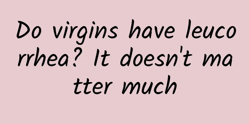 Do virgins have leucorrhea? It doesn't matter much