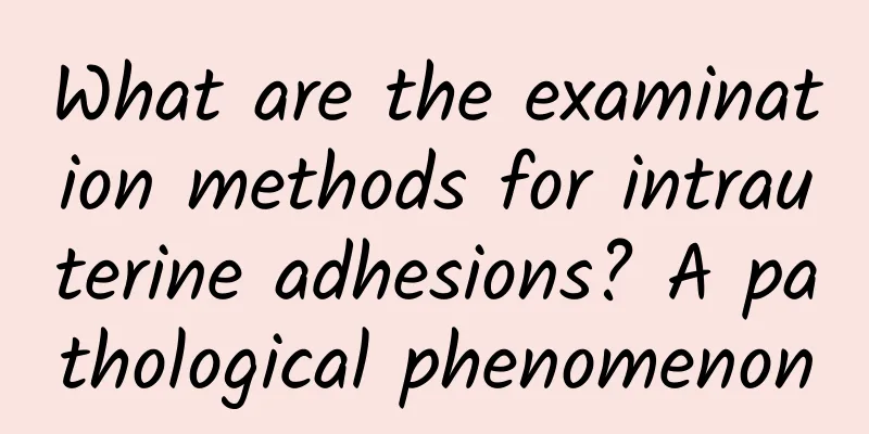 What are the examination methods for intrauterine adhesions? A pathological phenomenon