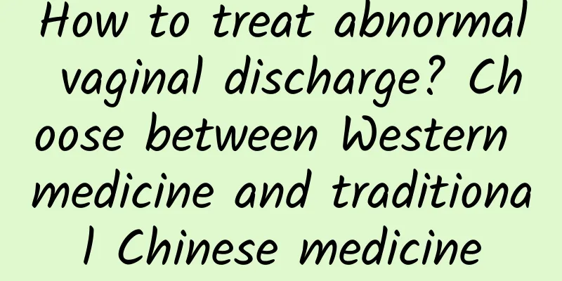 How to treat abnormal vaginal discharge? Choose between Western medicine and traditional Chinese medicine