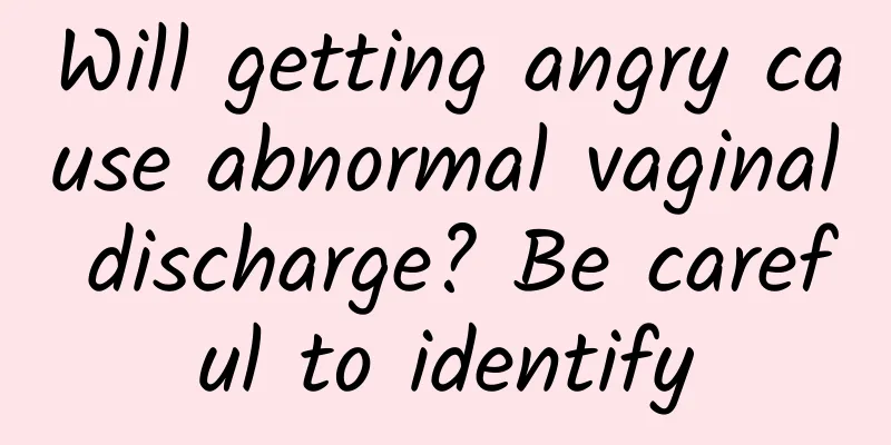 Will getting angry cause abnormal vaginal discharge? Be careful to identify