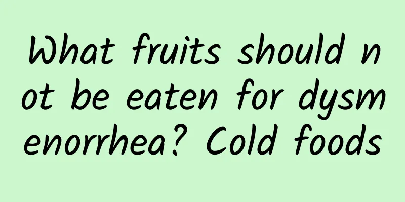 What fruits should not be eaten for dysmenorrhea? Cold foods
