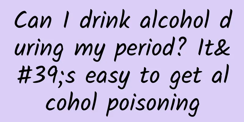 Can I drink alcohol during my period? It's easy to get alcohol poisoning