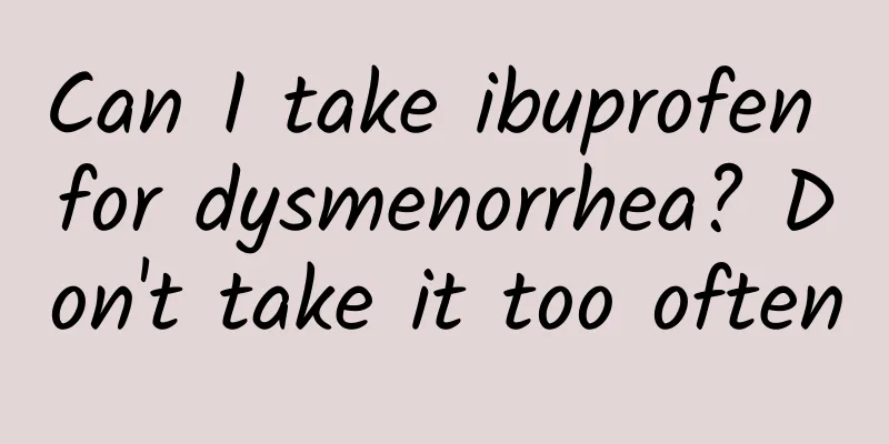 Can I take ibuprofen for dysmenorrhea? Don't take it too often