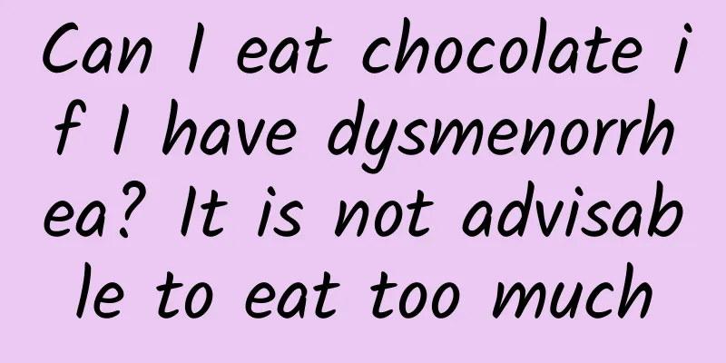 Can I eat chocolate if I have dysmenorrhea? It is not advisable to eat too much