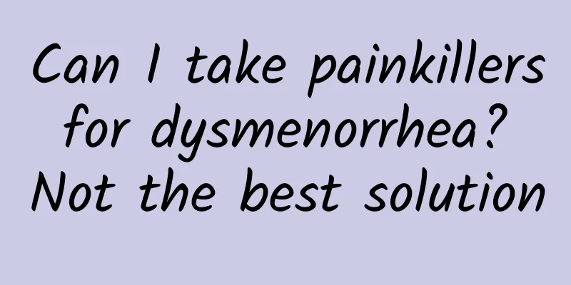 Can I take painkillers for dysmenorrhea? Not the best solution