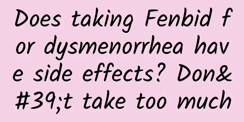 Does taking Fenbid for dysmenorrhea have side effects? Don't take too much