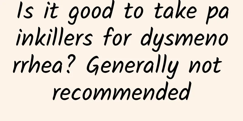 Is it good to take painkillers for dysmenorrhea? Generally not recommended