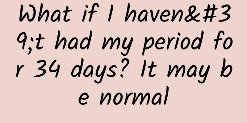 What if I haven't had my period for 34 days? It may be normal