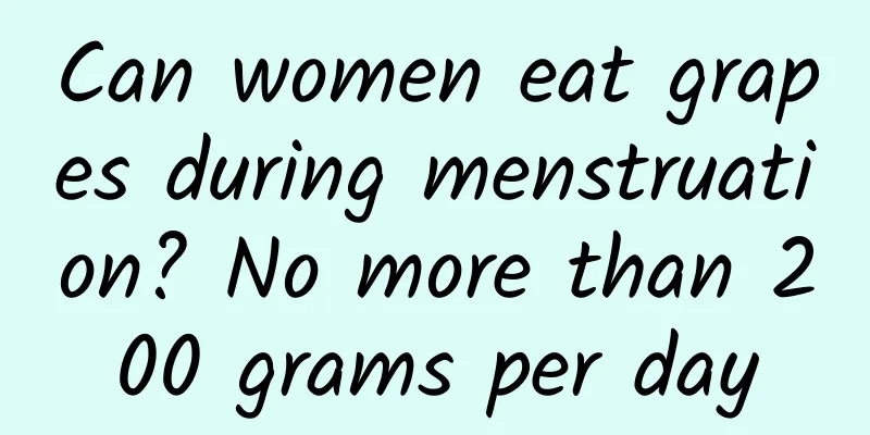 Can women eat grapes during menstruation? No more than 200 grams per day