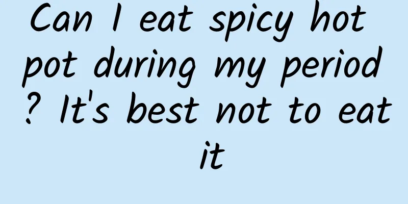 Can I eat spicy hot pot during my period? It's best not to eat it