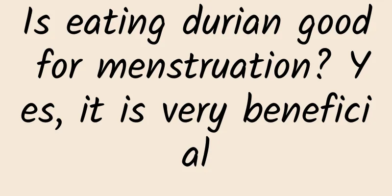 Is eating durian good for menstruation? Yes, it is very beneficial