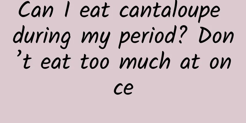 Can I eat cantaloupe during my period? Don’t eat too much at once