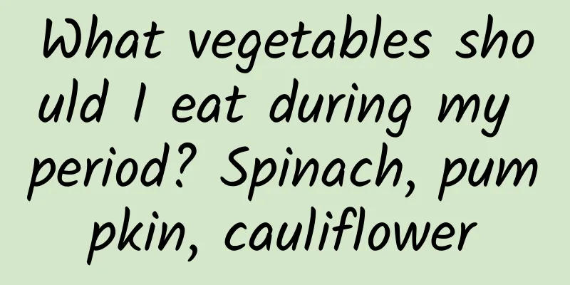 What vegetables should I eat during my period? Spinach, pumpkin, cauliflower