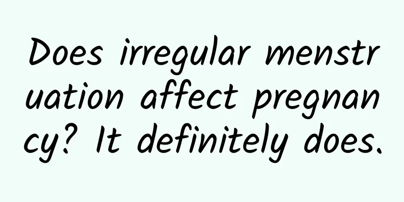 Does irregular menstruation affect pregnancy? It definitely does.